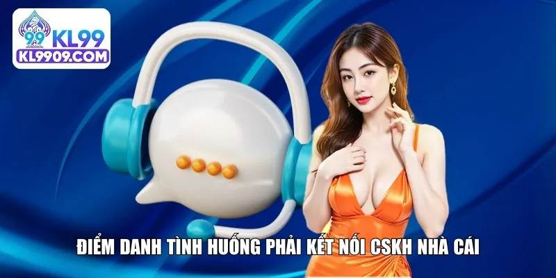 Điểm danh tình huống phải kết nối CSKH